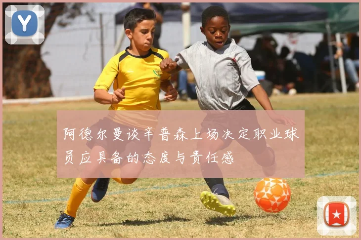 阿德尔曼谈辛普森上场决定职业球员应具备的态度与责任感