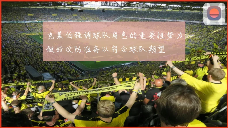 克莱伯强调球队角色的重要性努力做好攻防准备以符合球队期望
