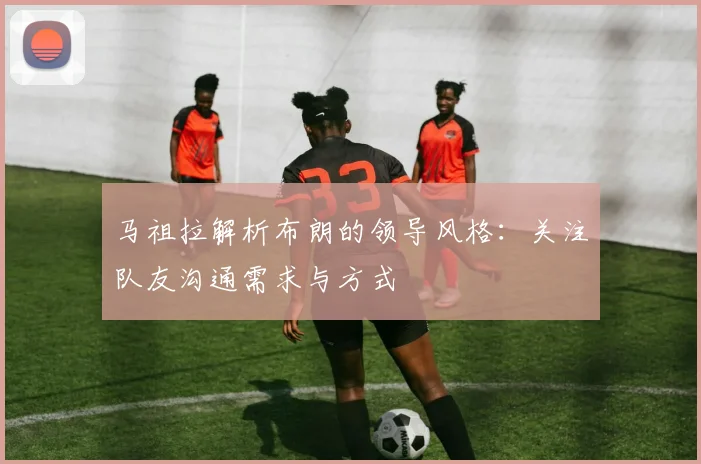 马祖拉解析布朗的领导风格：关注队友沟通需求与方式