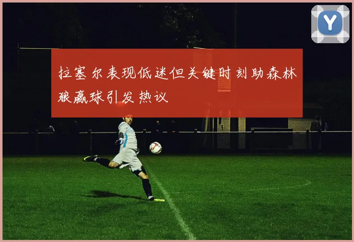 拉塞尔表现低迷但关键时刻助森林狼赢球引发热议